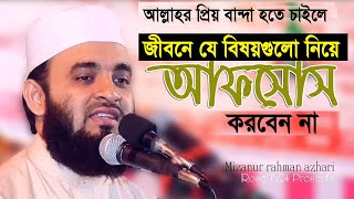 যে বিষয়গুলো নিয়ে আফসোস করবেন না। Mizanur Rahman azhari [upl. by Yenruoj302]